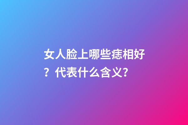 女人脸上哪些痣相好？代表什么含义？