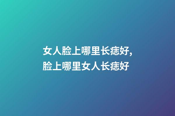 女人脸上哪里长痣好,脸上哪里女人长痣好