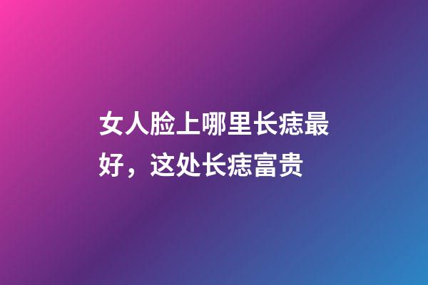 女人脸上哪里长痣最好，这处长痣富贵