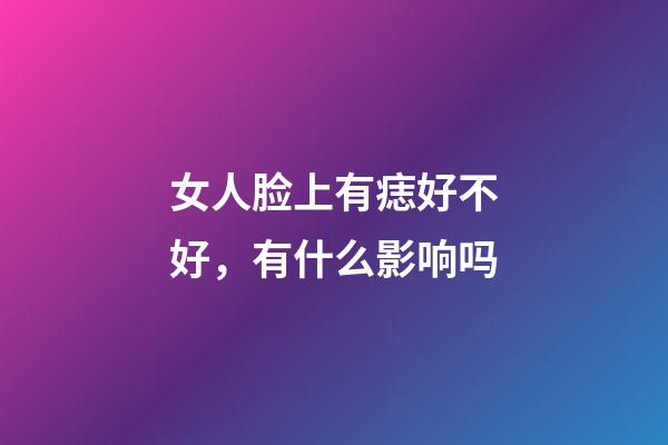 女人脸上有痣好不好，有什么影响吗