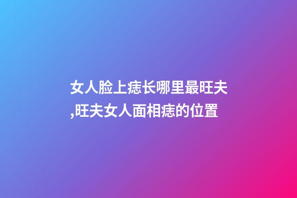 女人脸上痣长哪里最旺夫,旺夫女人面相痣的位置