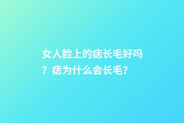女人脸上的痣长毛好吗？痣为什么会长毛？