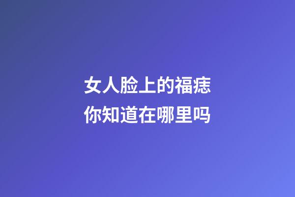 女人脸上的福痣你知道在哪里吗