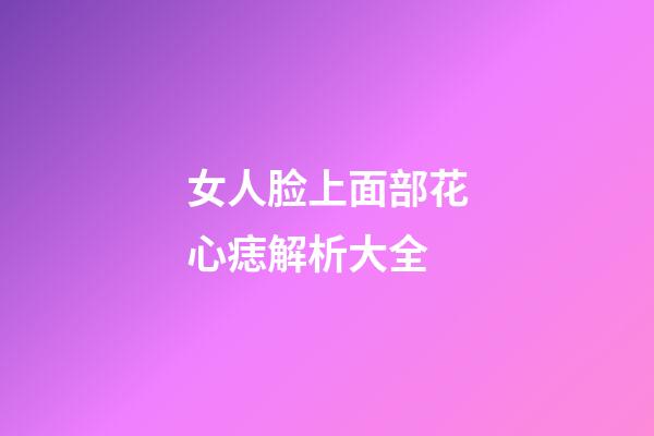 女人脸上面部花心痣解析大全