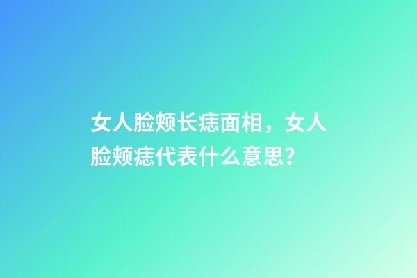 女人脸颊长痣面相，女人脸颊痣代表什么意思？