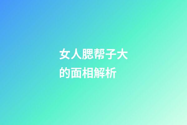 女人腮帮子大的面相解析