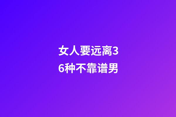 女人要远离36种不靠谱男