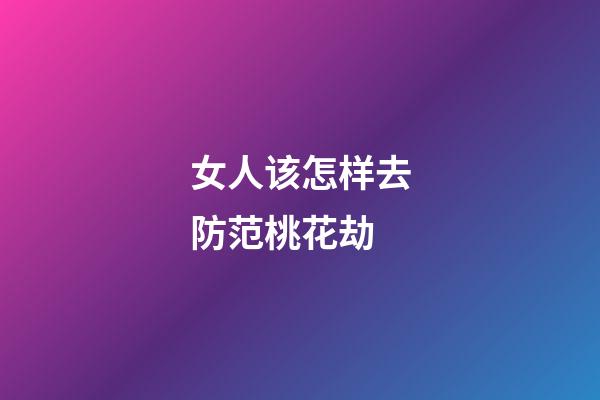 女人该怎样去防范桃花劫