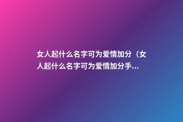 女人起什么名字可为爱情加分（女人起什么名字可为爱情加分手）