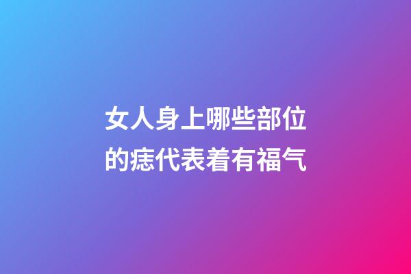 女人身上哪些部位的痣代表着有福气