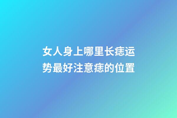 女人身上哪里长痣运势最好?注意痣的位置