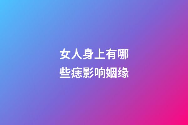 女人身上有哪些痣影响姻缘