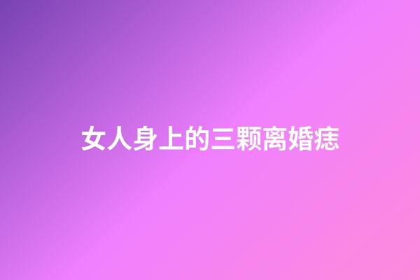 女人身上的三颗离婚痣