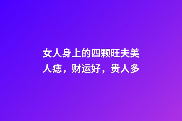 女人身上的四颗旺夫美人痣，财运好，贵人多