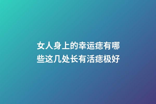 女人身上的幸运痣有哪些?这几处长有活痣极好