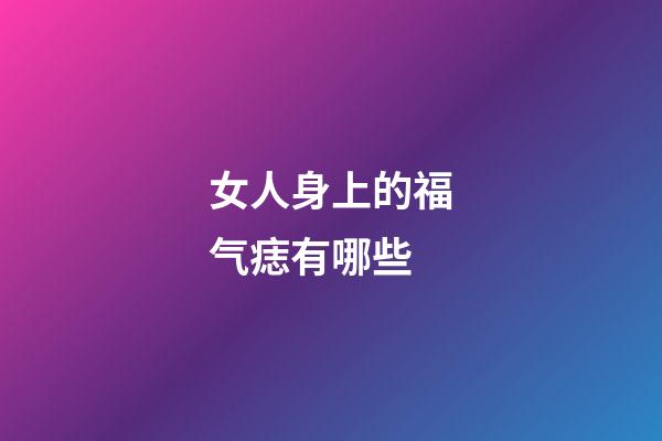 女人身上的福气痣有哪些?