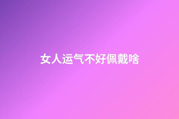 女人运气不好佩戴啥