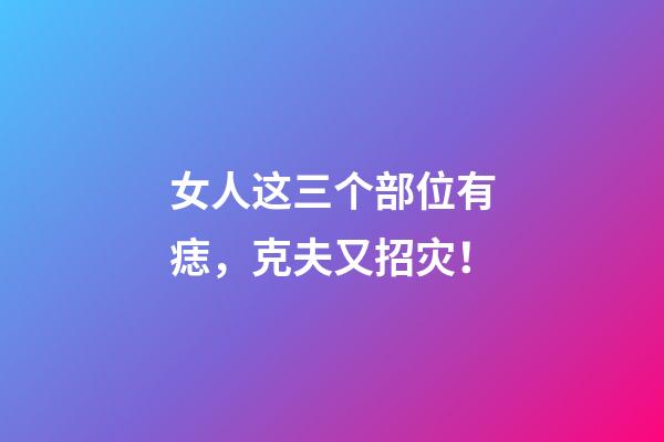 女人这三个部位有痣，克夫又招灾！