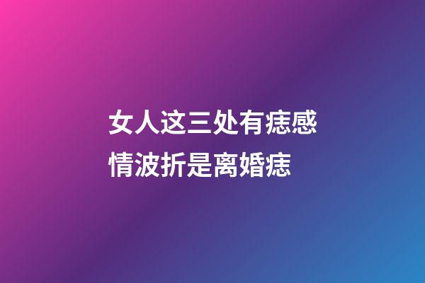 女人这三处有痣感情波折是离婚痣