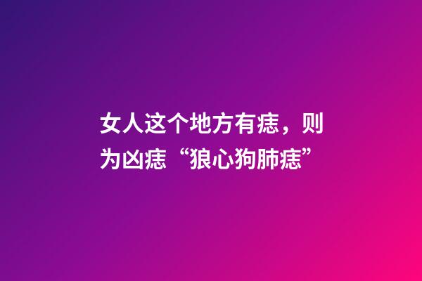 女人这个地方有痣，则为凶痣“狼心狗肺痣”