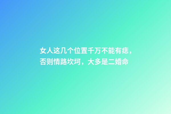 女人这几个位置千万不能有痣，否则情路坎坷，大多是二婚命