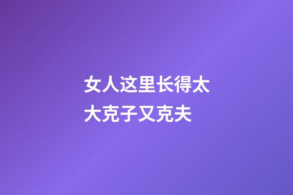 女人这里长得太大克子又克夫