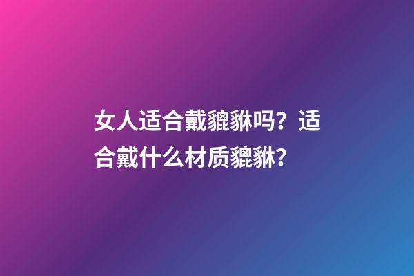 女人适合戴貔貅吗？适合戴什么材质貔貅？