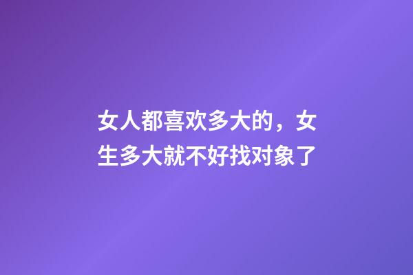 女人都喜欢多大的，女生多大就不好找对象了-第1张-观点-玄机派