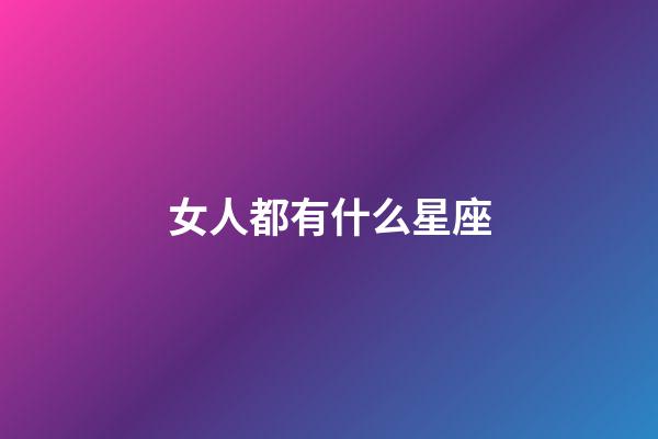 女人都有什么星座-第1张-星座运势-玄机派