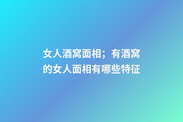 女人酒窝面相；有酒窝的女人面相有哪些特征