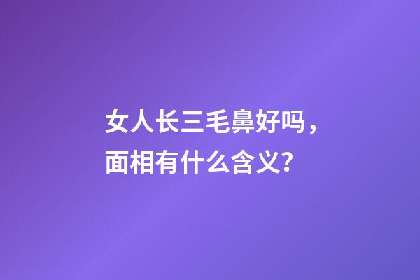 女人长三毛鼻好吗，面相有什么含义？
