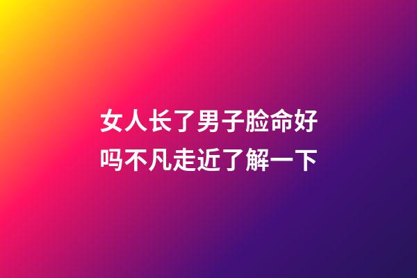 女人长了男子脸命好吗?不凡走近了解一下