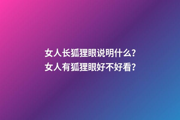 女人长狐狸眼说明什么？女人有狐狸眼好不好看？