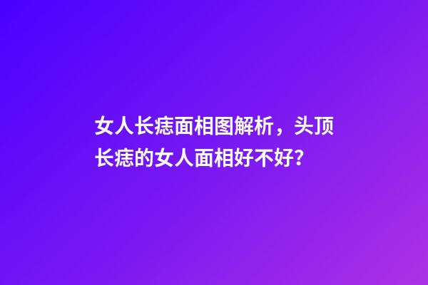 女人长痣面相图解析，头顶长痣的女人面相好不好？