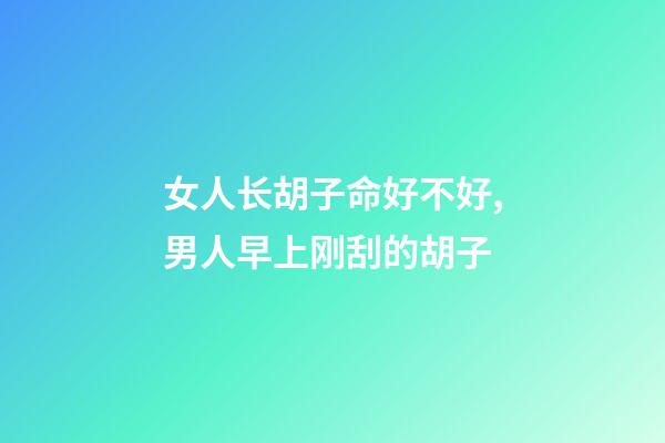 女人长胡子命好不好,男人早上刚刮的胡子-第1张-观点-玄机派