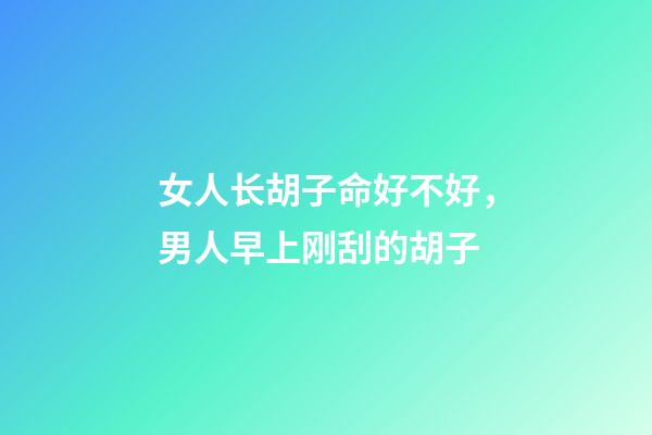 女人长胡子命好不好，男人早上刚刮的胡子-第1张-观点-玄机派