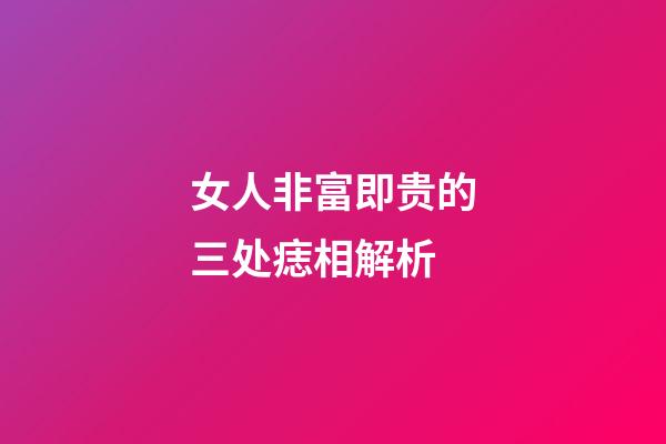女人非富即贵的三处痣相解析