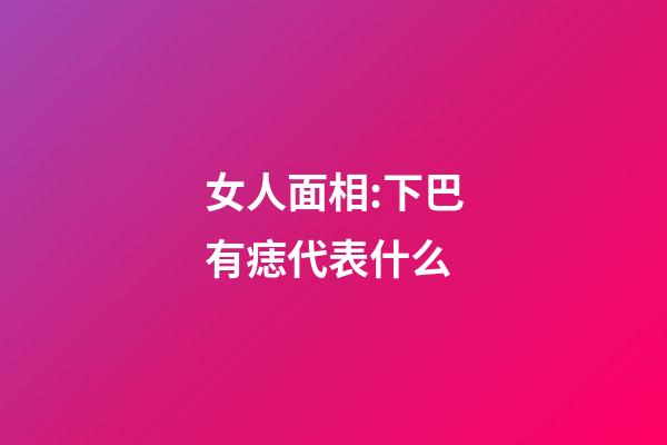女人面相:下巴有痣代表什么