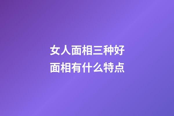 女人面相三种好面相有什么特点