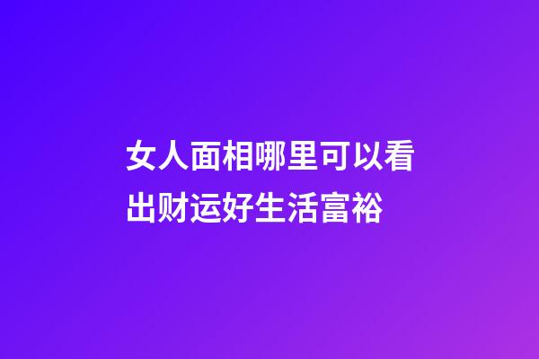 女人面相哪里可以看出财运好生活富裕