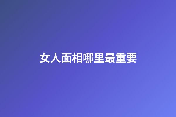 女人面相哪里最重要