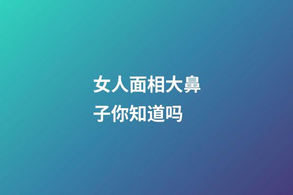 女人面相大鼻子你知道吗