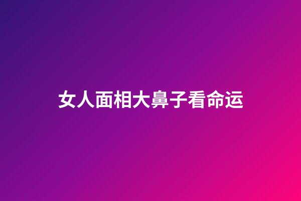 女人面相大鼻子看命运