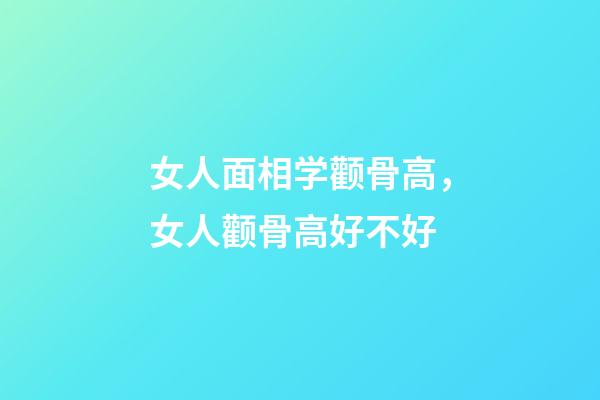 女人面相学颧骨高，女人颧骨高好不好