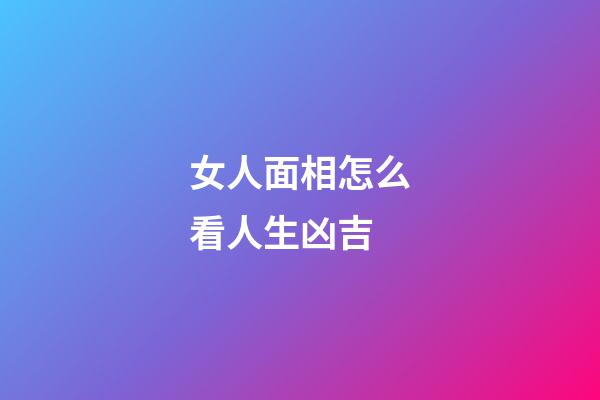 女人面相怎么看人生凶吉