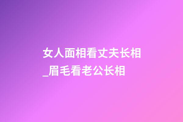 女人面相看丈夫长相_眉毛看老公长相