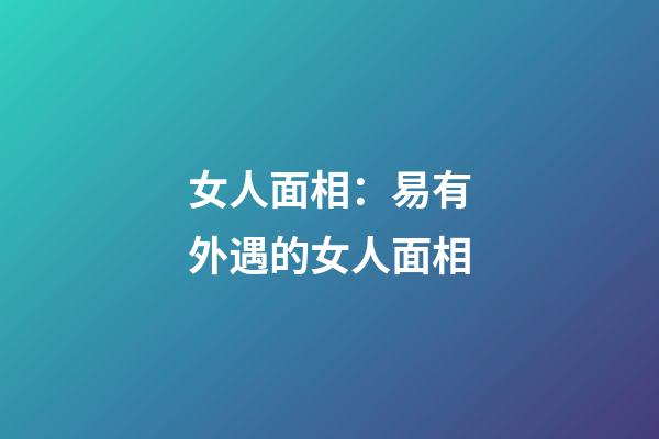 女人面相：易有外遇的女人面相