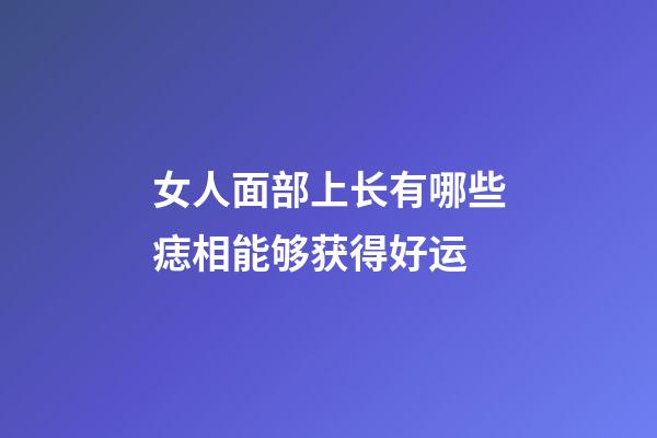 女人面部上长有哪些痣相能够获得好运?