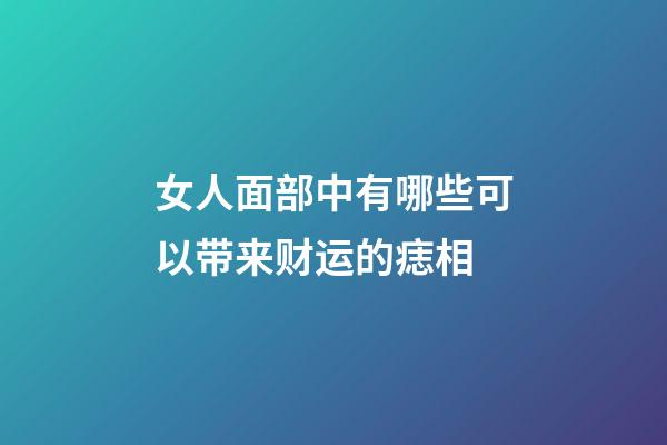 女人面部中有哪些可以带来财运的痣相