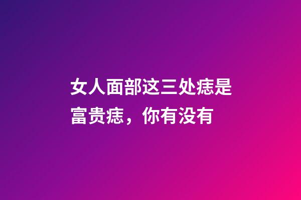 女人面部这三处痣是富贵痣，你有没有